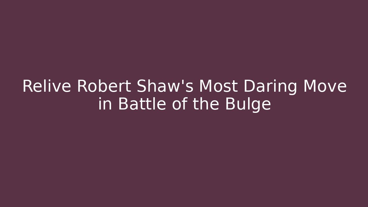 Relive Robert Shaw's Most Daring Move in Battle of the Bulge