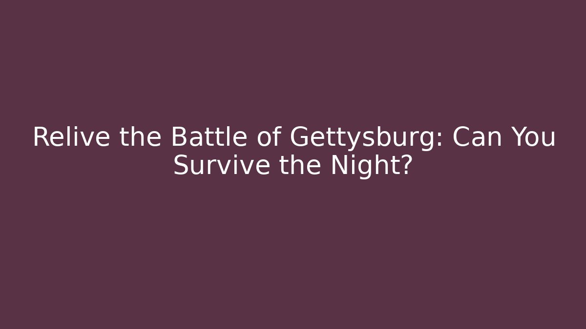 Relive the Battle of Gettysburg: Can You Survive the Night?