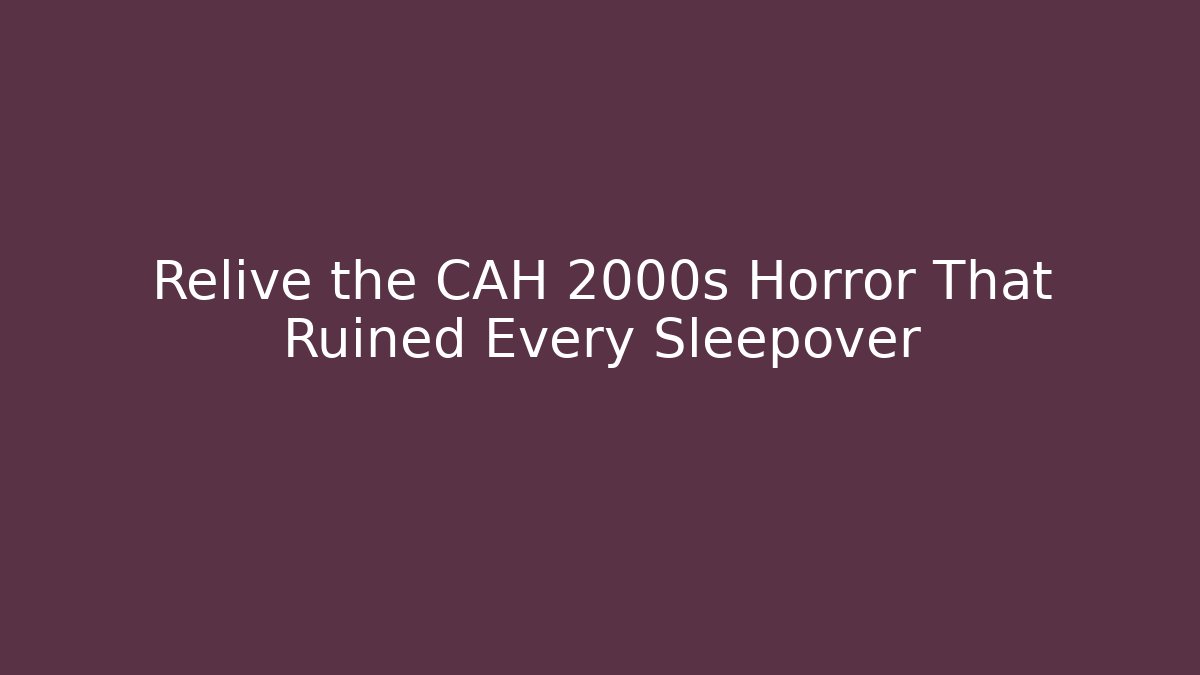 Relive the CAH 2000s Horror That Ruined Every Sleepover