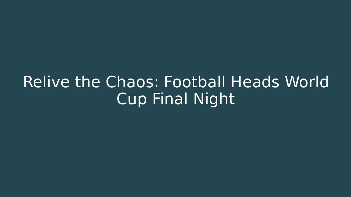 Relive the Chaos: Football Heads World Cup Final Night