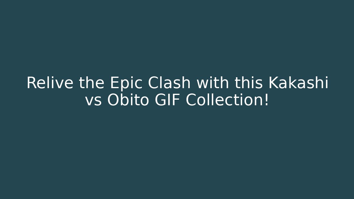 Relive the Epic Clash with this Kakashi vs Obito GIF Collection!