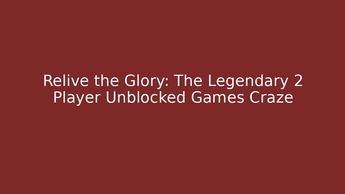 Relive the Glory: The Legendary 2 Player Unblocked Games Craze