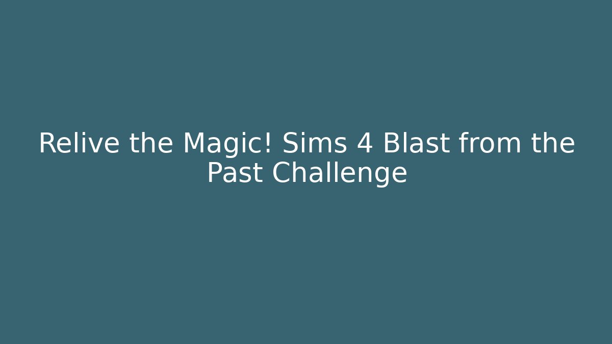 Relive the Magic! Sims 4 Blast from the Past Challenge