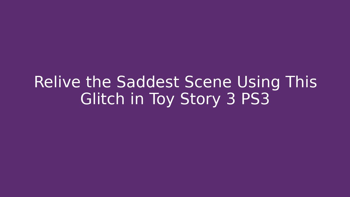 Relive the Saddest Scene Using This Glitch in Toy Story 3 PS3