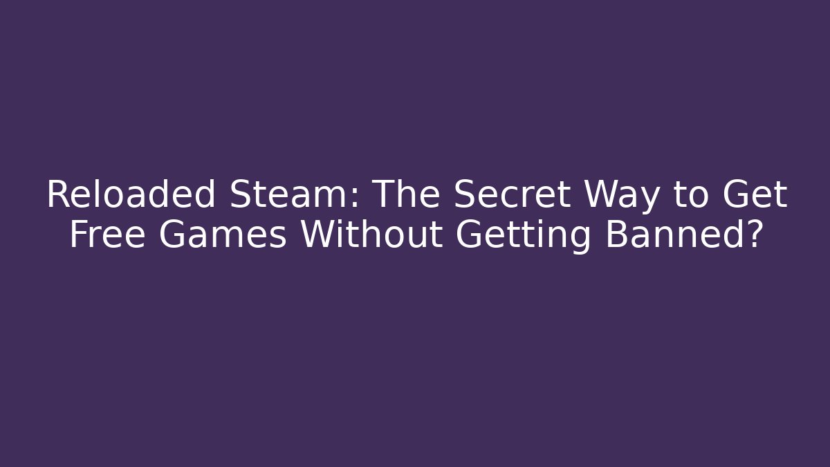 Reloaded Steam: The Secret Way to Get Free Games Without Getting Banned?