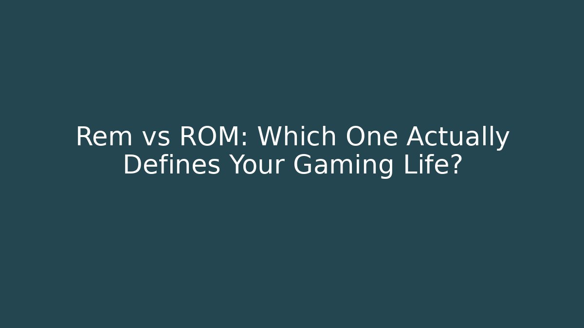 Rem vs ROM: Which One Actually Defines Your Gaming Life?