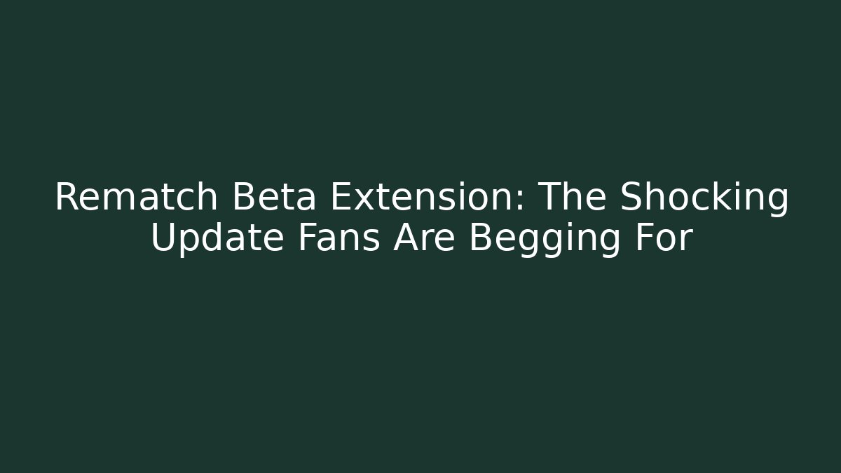 Rematch Beta Extension: The Shocking Update Fans Are Begging For - Create More Assets
