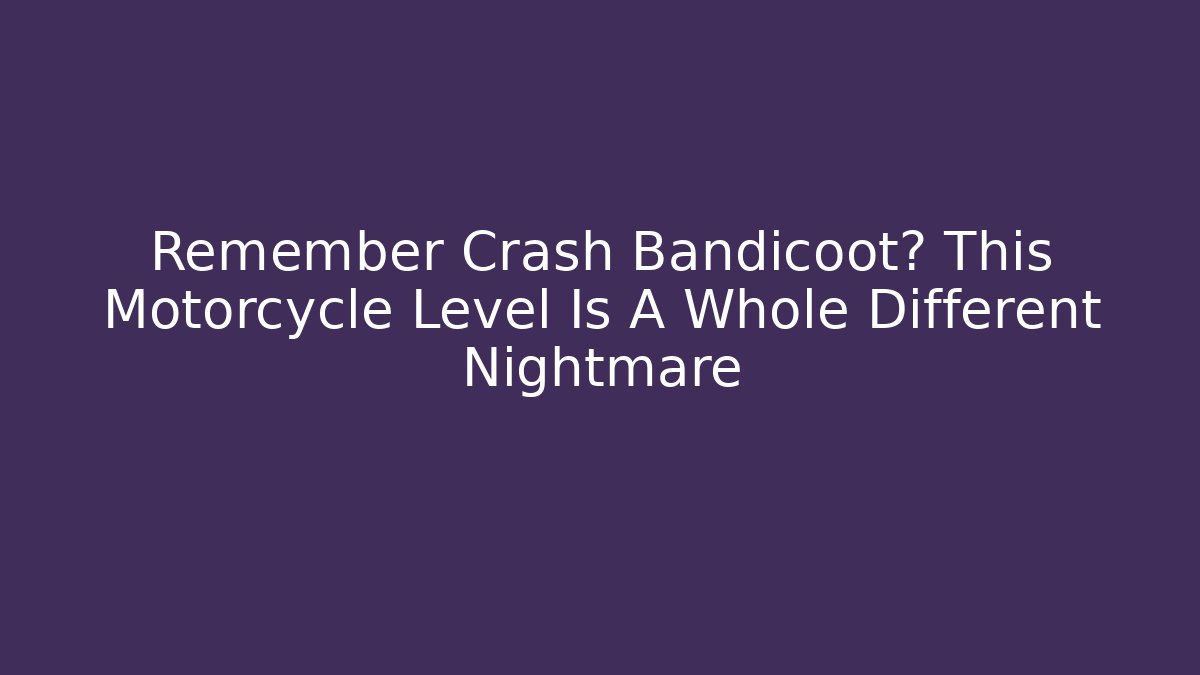 Remember Crash Bandicoot? This Motorcycle Level Is A Whole Different Nightmare