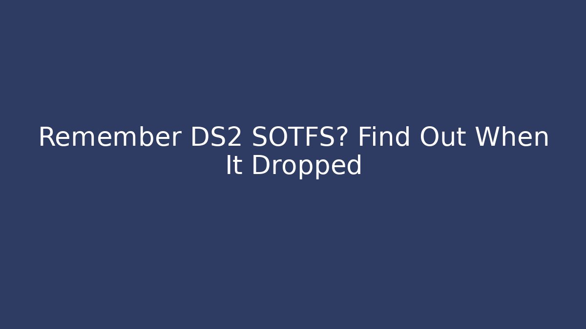 Remember DS2 SOTFS? Find Out When It Dropped - Create More Assets