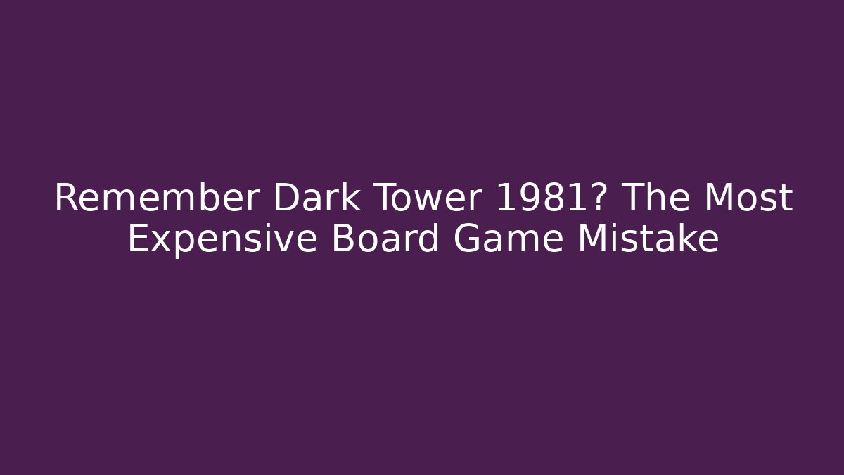 Remember Dark Tower 1981? The Most Expensive Board Game Mistake