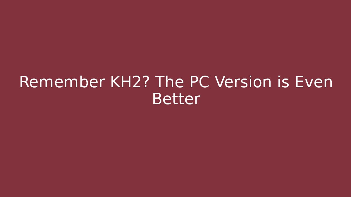 Remember KH2? The PC Version is Even Better - Create More Assets