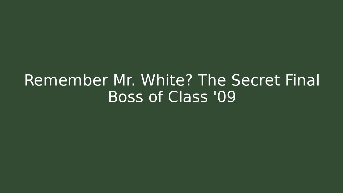 Remember Mr. White? The Secret Final Boss of Class '09