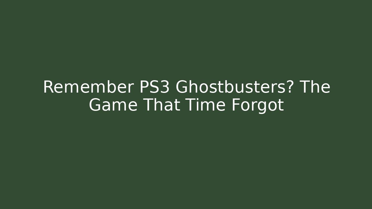 Remember PS3 Ghostbusters? The Game That Time Forgot