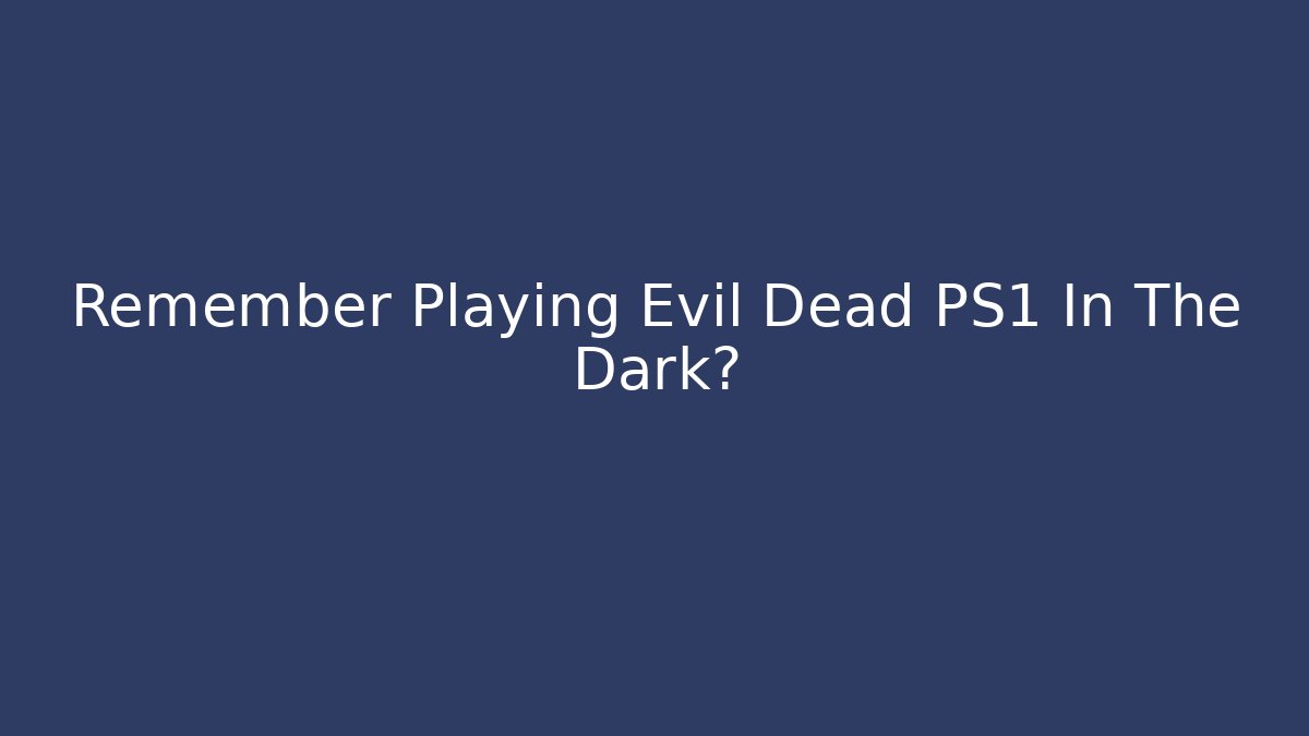 Remember Playing Evil Dead PS1 In The Dark? - Create More Assets