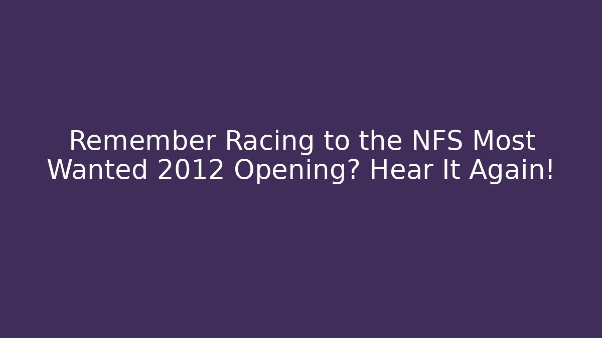 Remember Racing to the NFS Most Wanted 2012 Opening? Hear It Again!