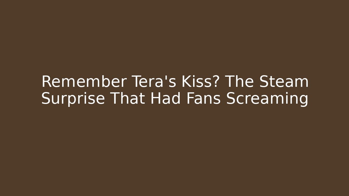Remember Tera’s Kiss? The Steam Surprise That Had Fans Screaming