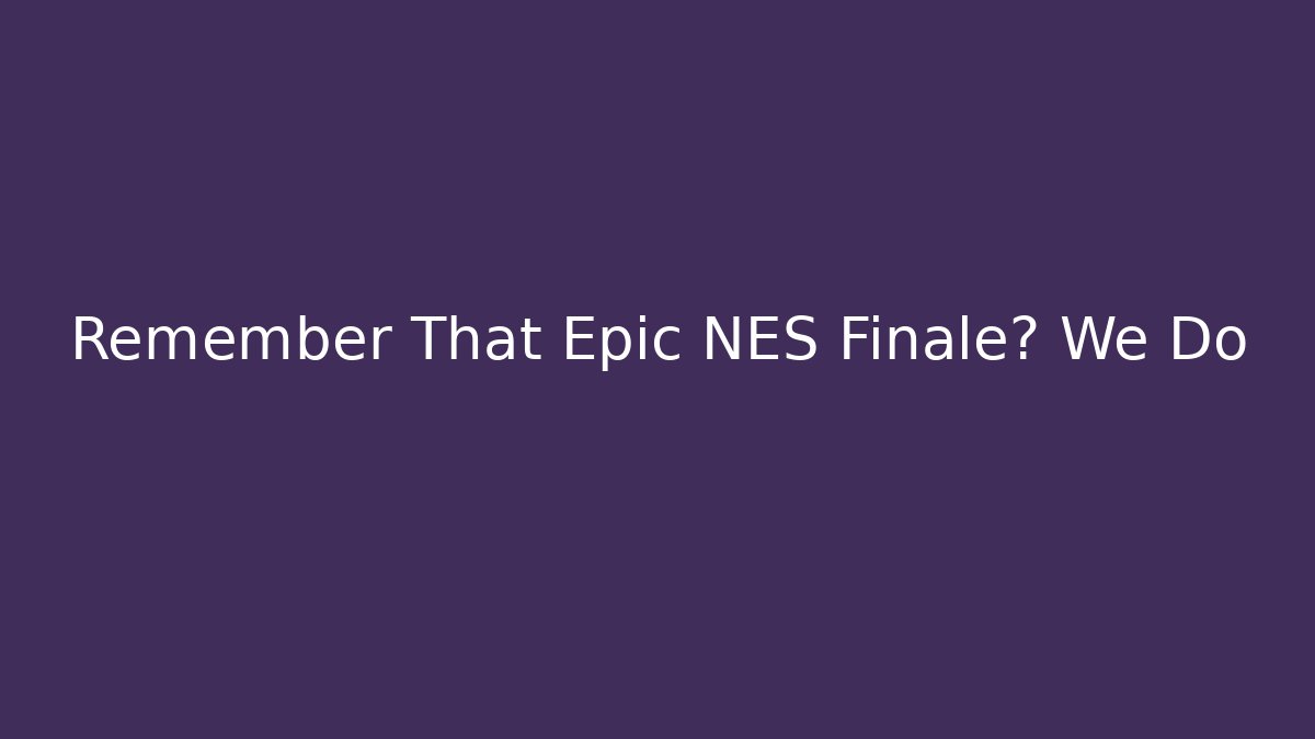 Remember That Epic NES Finale? We Do