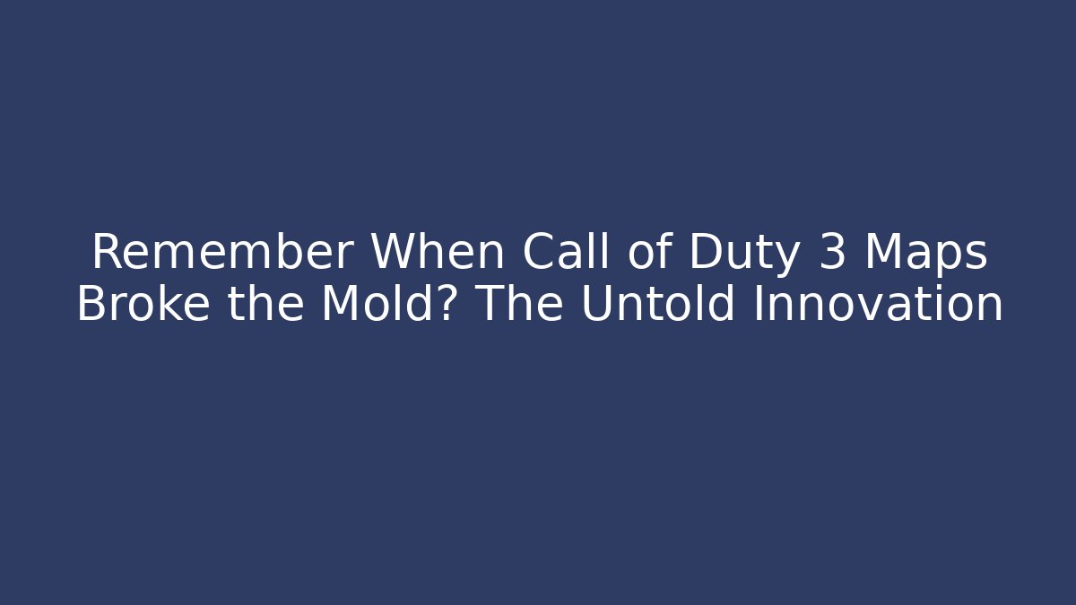 Remember When Call of Duty 3 Maps Broke the Mold? The Untold Innovation