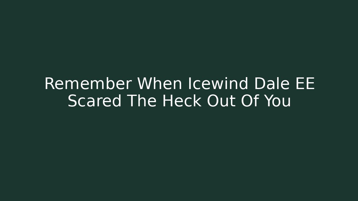 Remember When Icewind Dale EE Scared The Heck Out Of You