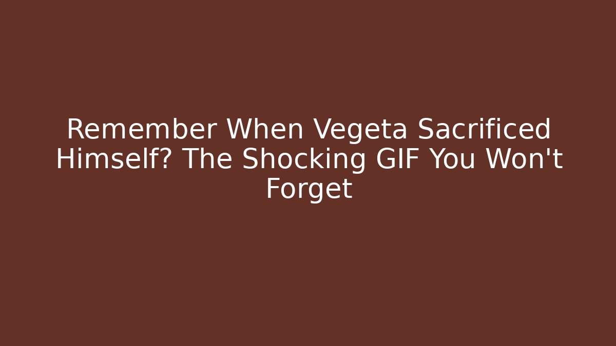 Remember When Vegeta Sacrificed Himself? The Shocking GIF You Won't Forget