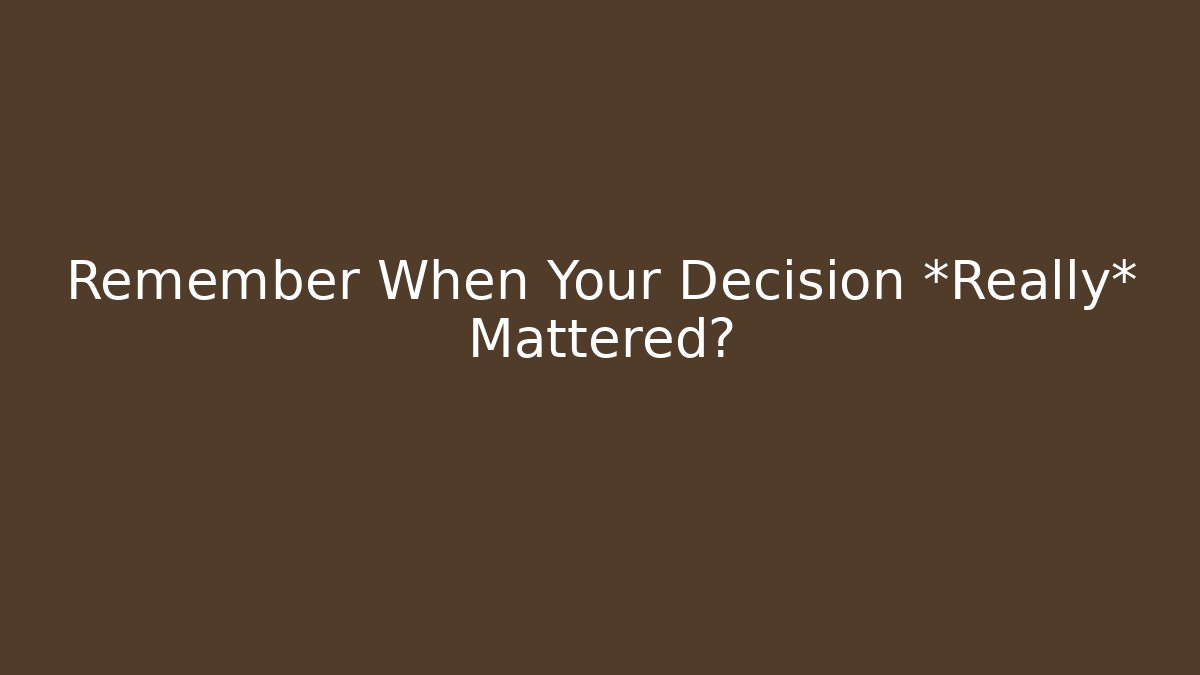 Remember When Your Decision *Really* Mattered? - Create More Assets