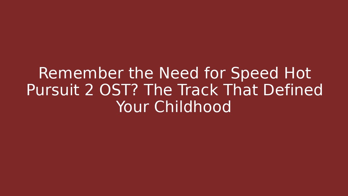 Remember the Need for Speed Hot Pursuit 2 OST? The Track That Defined Your Childhood