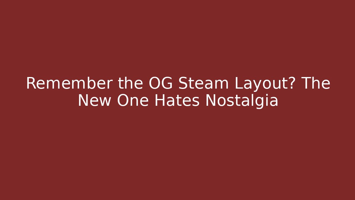 Remember the OG Steam Layout? The New One Hates Nostalgia