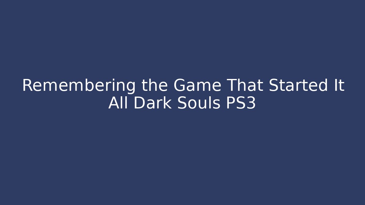Remembering the Game That Started It All Dark Souls PS3 - Create More Assets