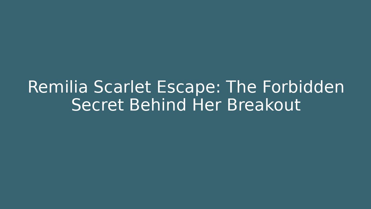 Remilia Scarlet Escape: The Forbidden Secret Behind Her Breakout