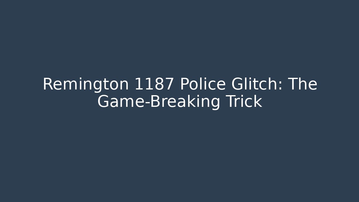 Remington 1187 Police Glitch: The Game-Breaking Trick
