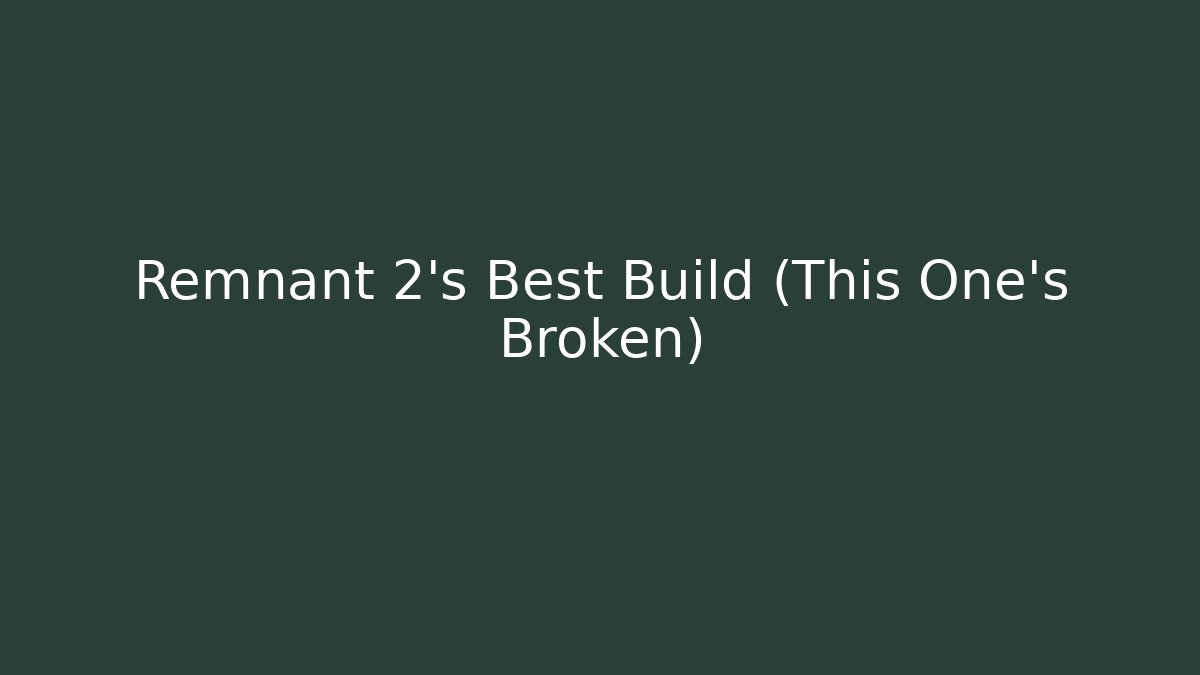 Remnant 2's Best Build (This One's Broken)