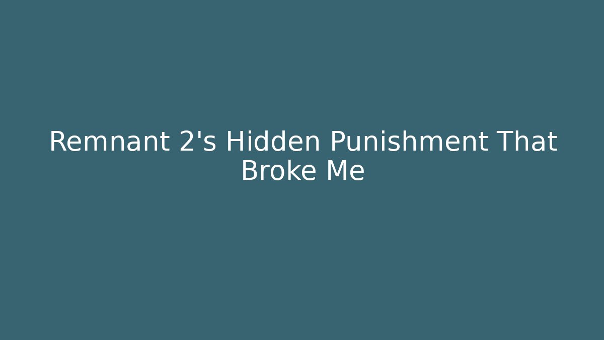 Remnant 2's Hidden Punishment That Broke Me