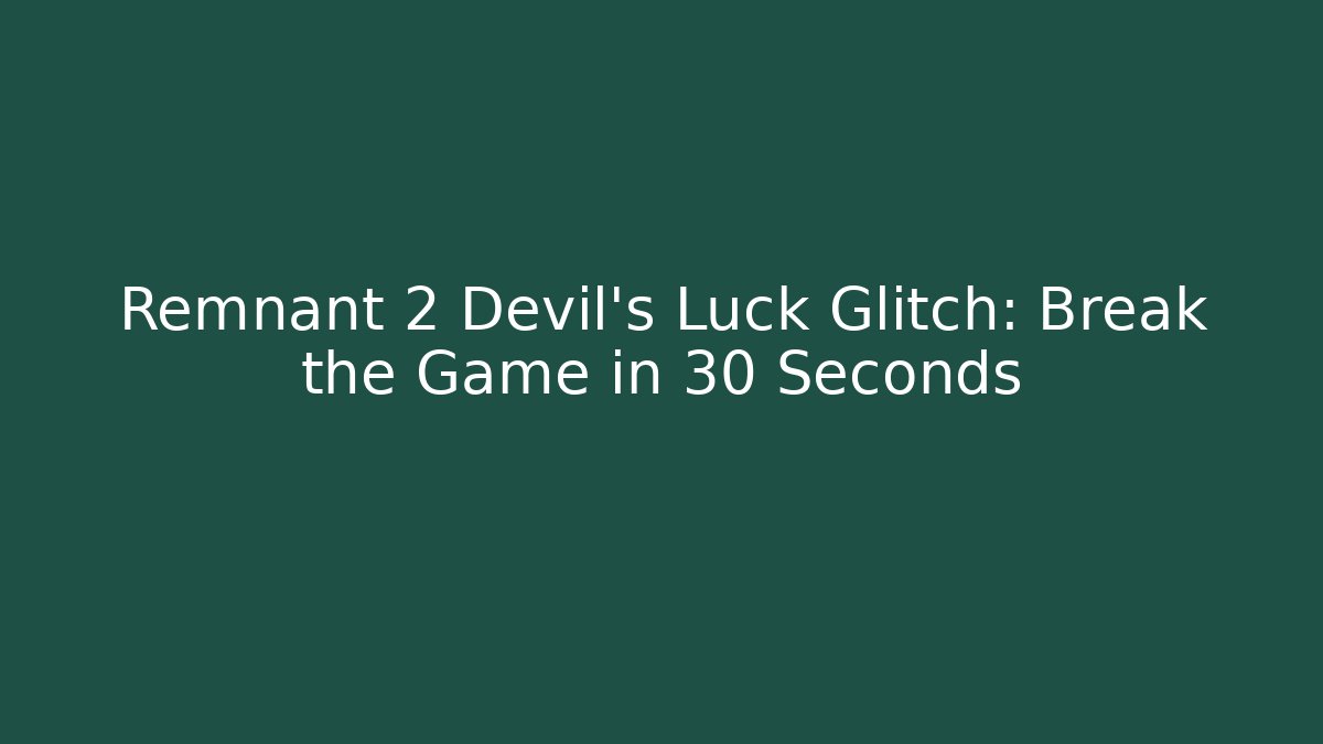 Remnant 2 Devil's Luck Glitch: Break the Game in 30 Seconds - Create More Assets