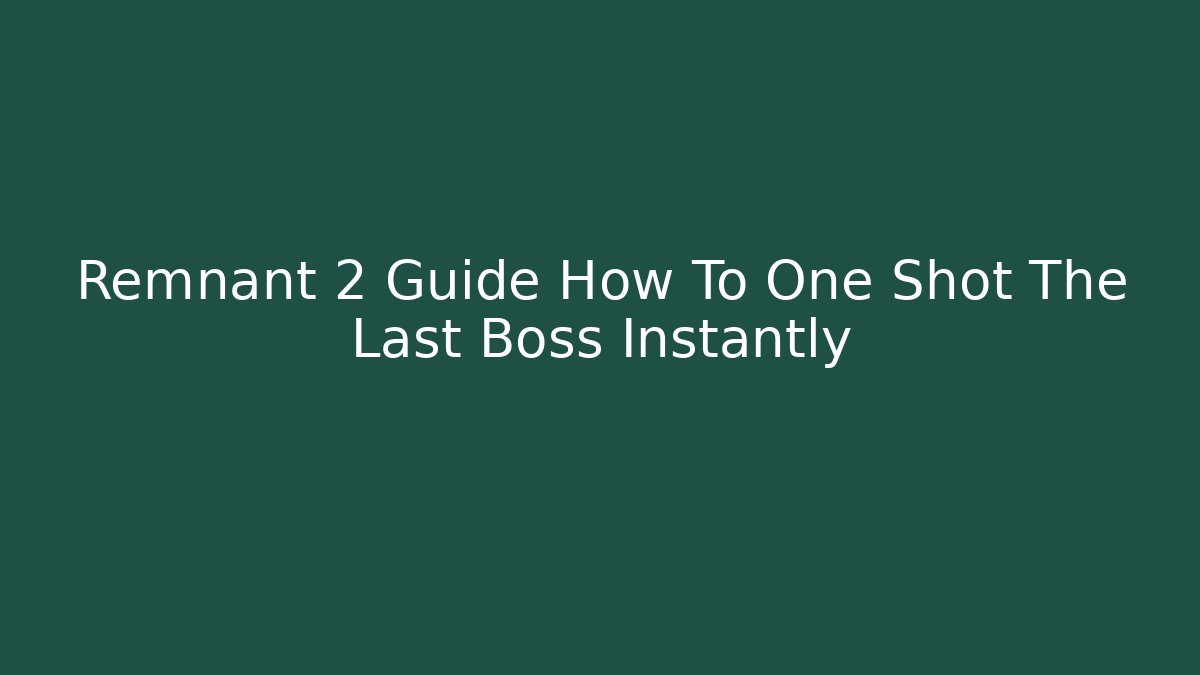 Remnant 2 Guide How To One Shot The Last Boss Instantly