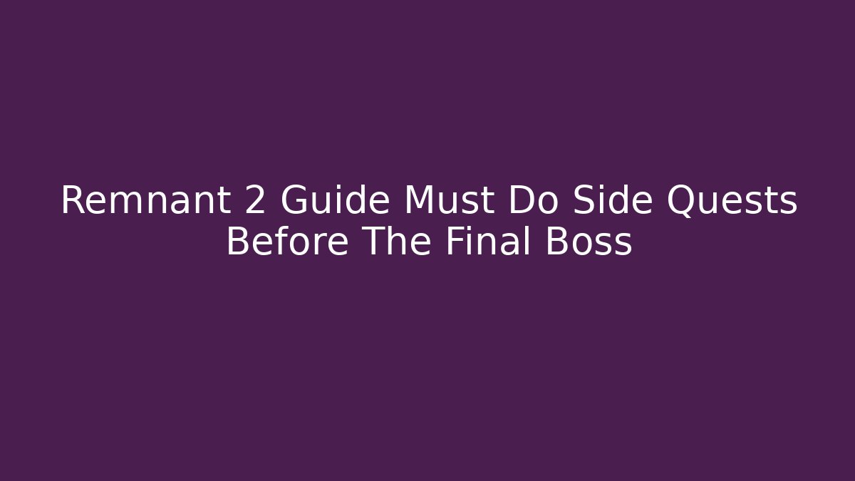 Remnant 2 Guide Must Do Side Quests Before The Final Boss