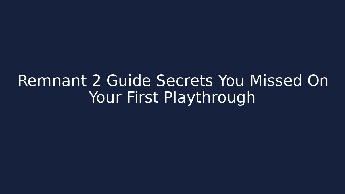 Remnant 2 Guide Secrets You Missed On Your First Playthrough - Create More Assets