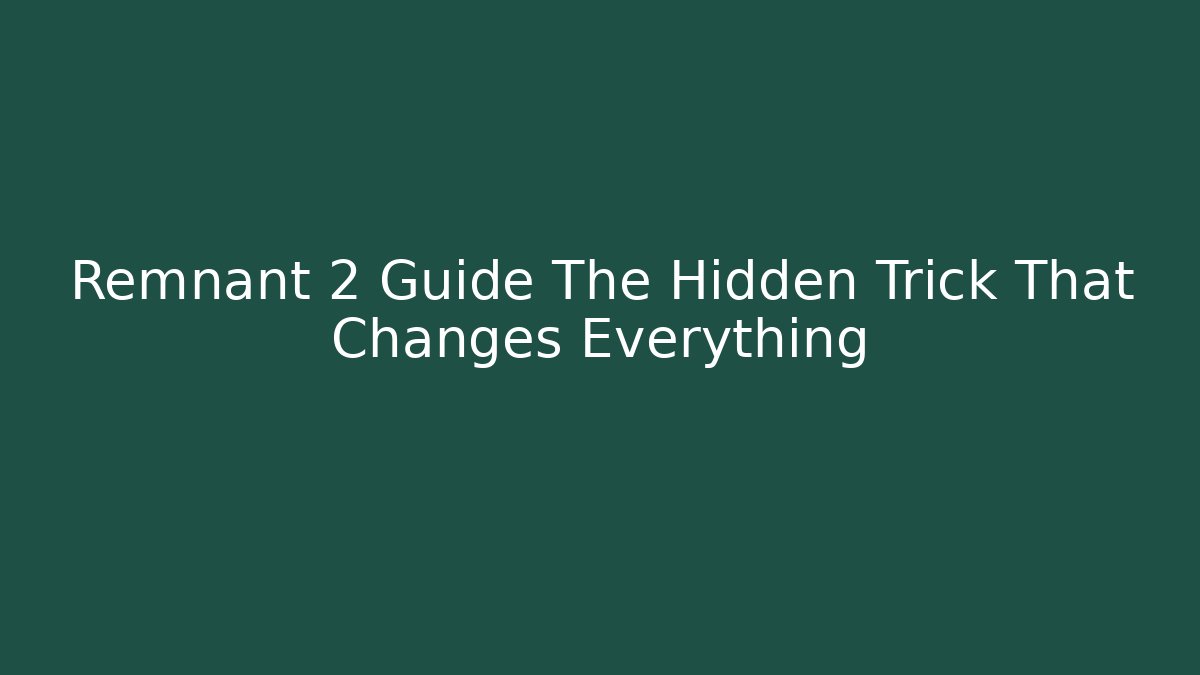 Remnant 2 Guide The Hidden Trick That Changes Everything