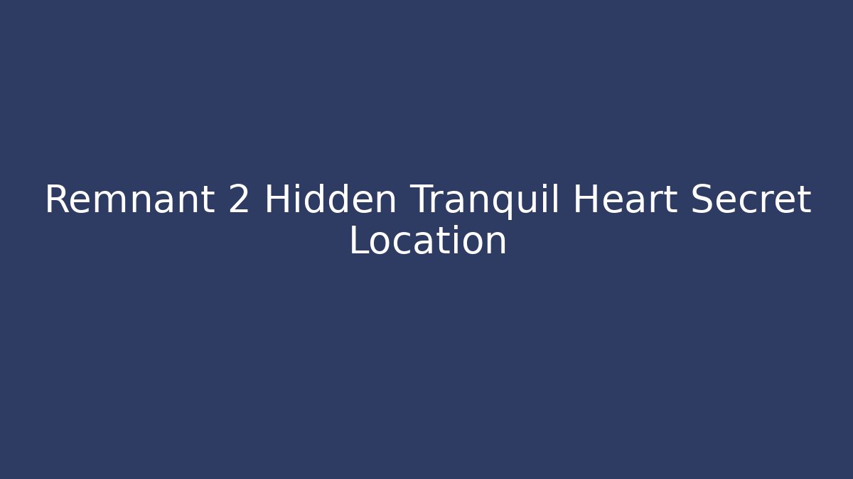 Remnant 2 Hidden Tranquil Heart Secret Location - Create More Assets