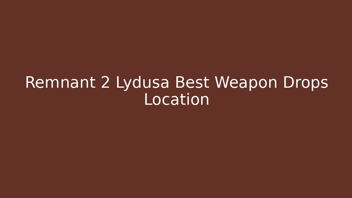 Remnant 2 Lydusa Best Weapon Drops Location