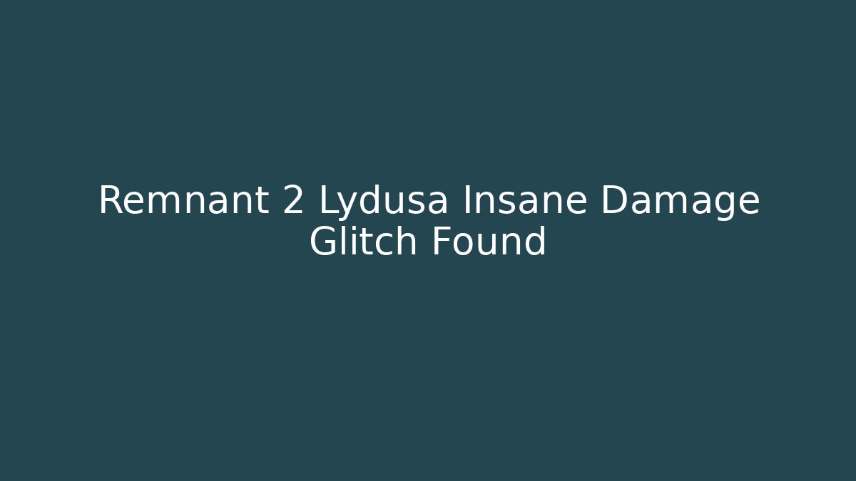 Remnant 2 Lydusa Insane Damage Glitch Found