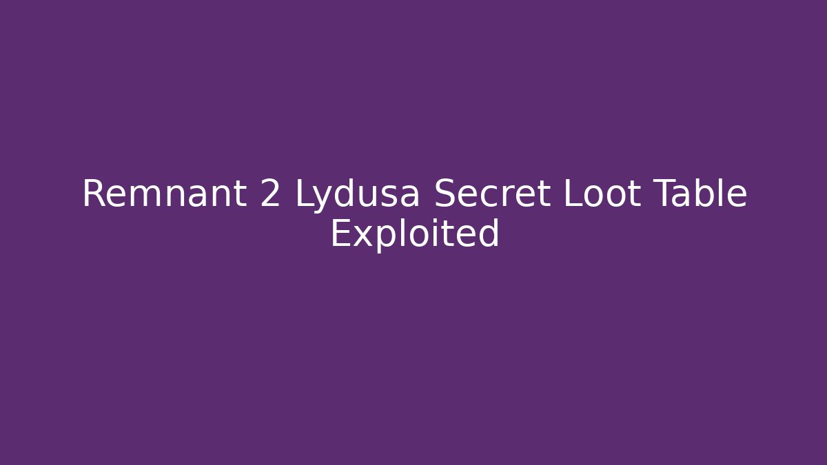 Remnant 2 Lydusa Secret Loot Table Exploited - Create More Assets
