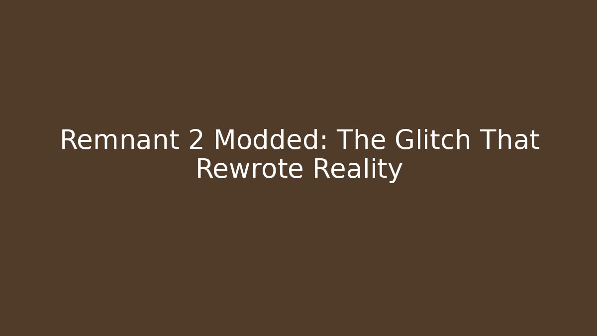 Remnant 2 Modded: The Glitch That Rewrote Reality