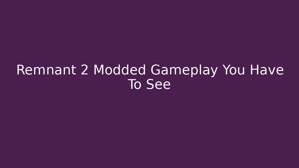 Remnant 2 Modded Gameplay You Have To See
