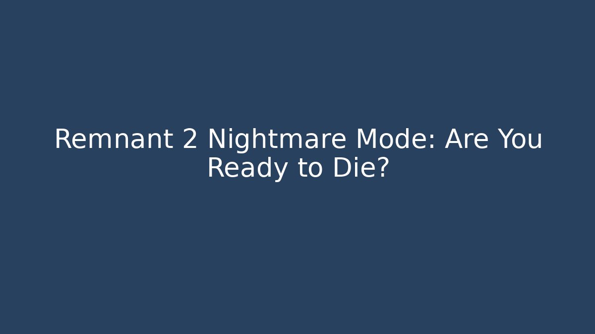 Remnant 2 Nightmare Mode: Are You Ready to Die?