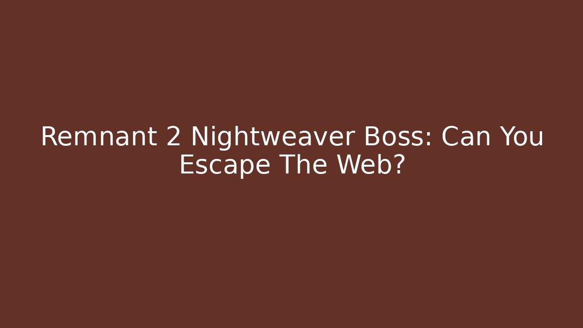 Remnant 2 Nightweaver Boss: Can You Escape The Web?