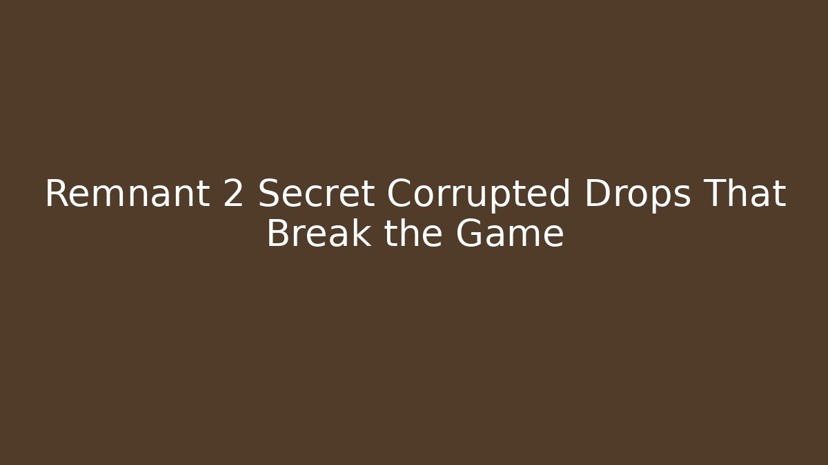 Remnant 2 Secret Corrupted Drops That Break the Game - Create More Assets