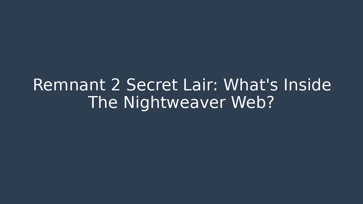Remnant 2 Secret Lair: What's Inside The Nightweaver Web?