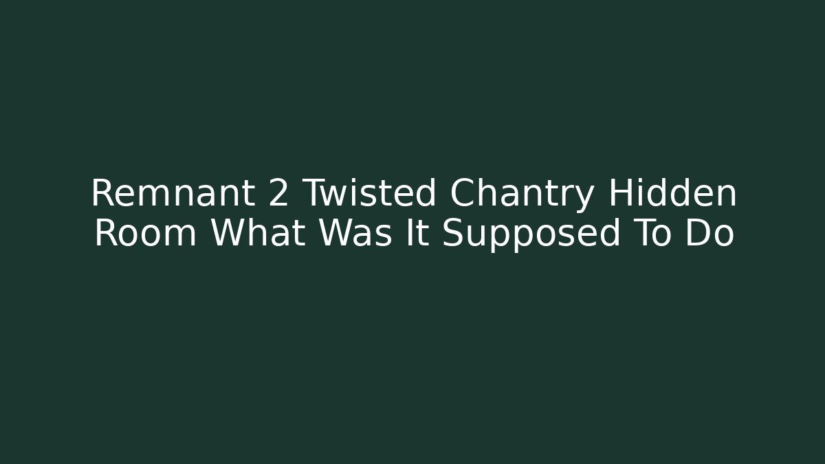 Remnant 2 Twisted Chantry Hidden Room What Was It Supposed To Do