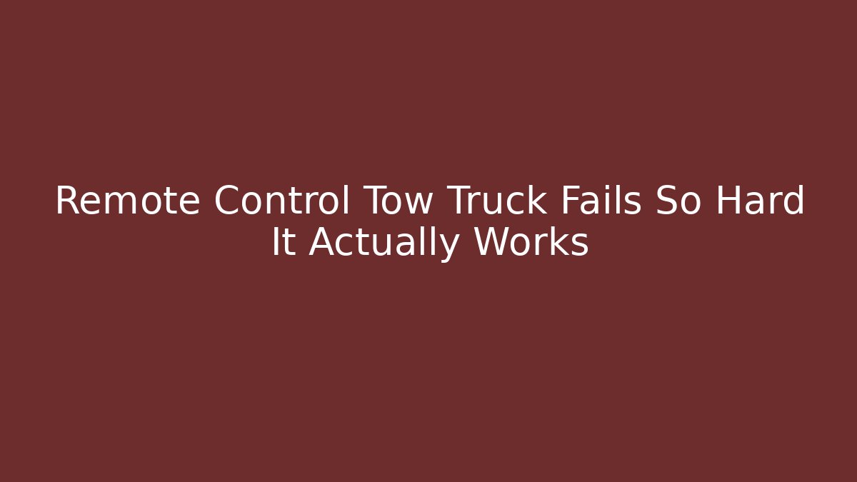Remote Control Tow Truck Fails So Hard It Actually Works