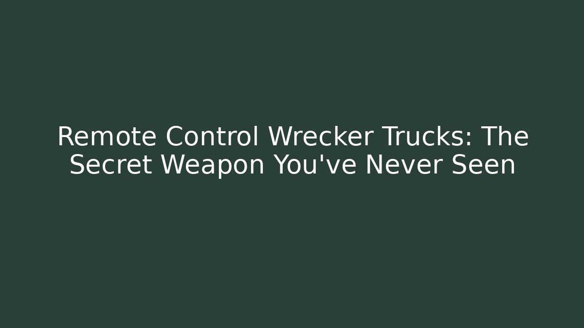 Remote Control Wrecker Trucks: The Secret Weapon You’ve Never Seen